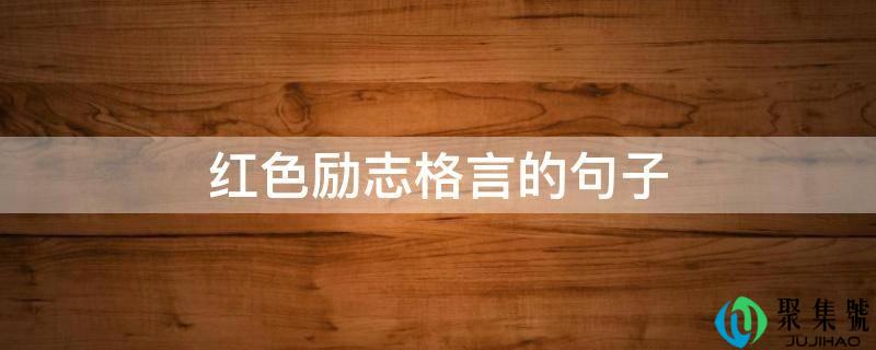 详细阅读:红色励志格言的句子 红色励志格言的句子