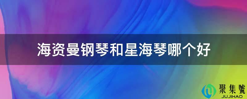 海资曼钢琴和星海琴哪个好