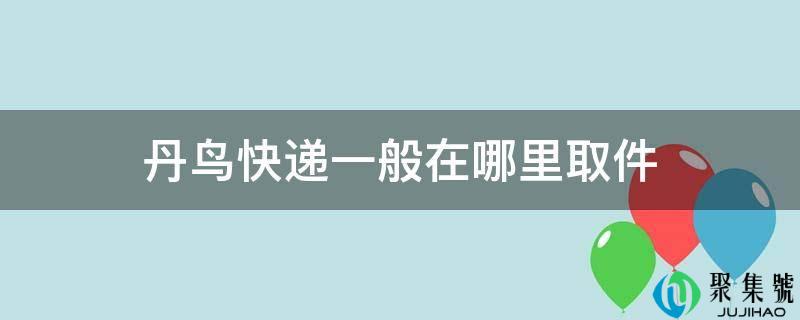 丹鸟快递一般在哪里取件