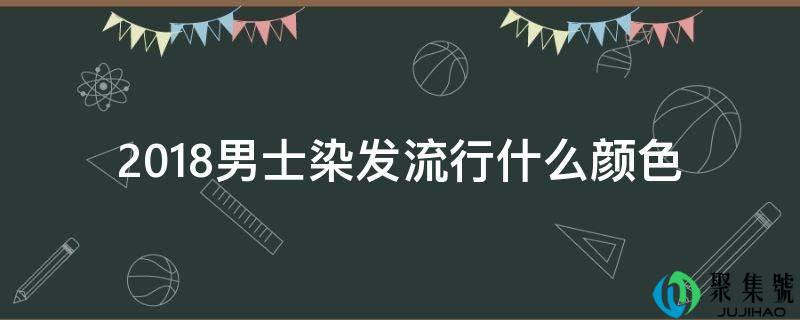 详细阅读:2018男士染发流行什么颜色 2018男士染发流行什么颜色