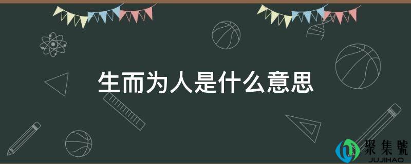 详细阅读:生而为人是什么意思 生而为人是什么意思