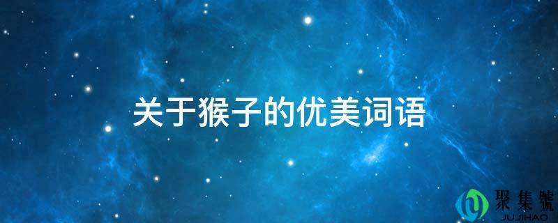 详细阅读:关于山公的漂亮词语 关于山公的漂亮词语