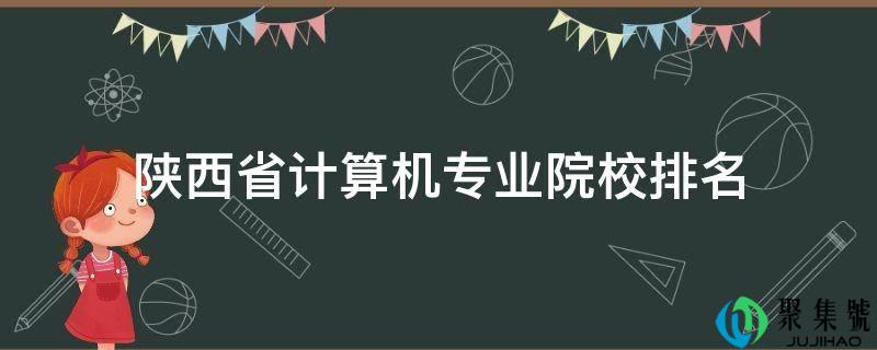 详细阅读:陕西省计算机专业院校排名 陕西省计算机专业院校排名