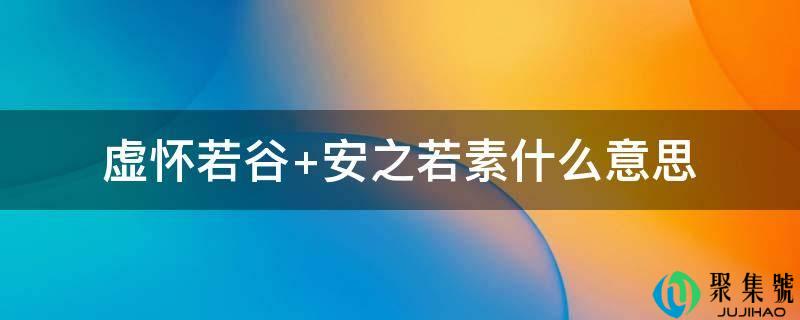 虚怀若谷 安之若素什么意思