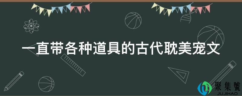 详细阅读:不断带各类道具的古代耽美宠文 不断带各类道具的古代耽美宠文