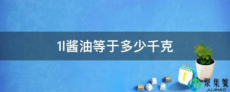 详细阅读:1l酱油等于几千克 1l酱油等于几千克
