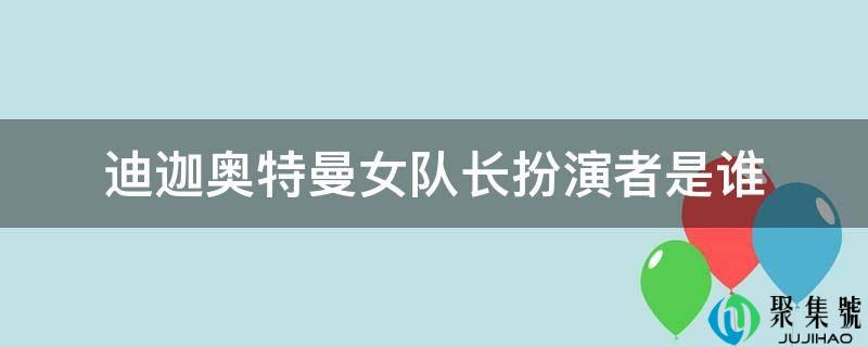 迪迦奥特曼女队长饰演者是谁