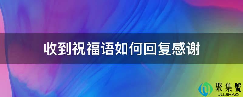 详细阅读:收到祝愿语若何回复感激 收到祝愿语若何回复感激