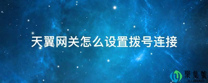 天翼网关怎么设置拨号毗连