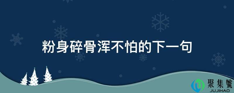 详细阅读:肝脑涂地浑不怕的下一句 肝脑涂地浑不怕的下一句