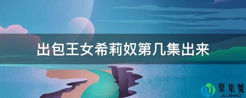 出包王女希莉奴第几集出来