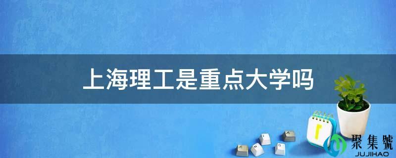 详细阅读:上海理工是重点大学吗 上海理工是重点大学吗