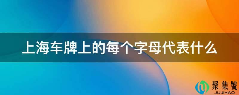 上海车牌上的每个字母代表什么