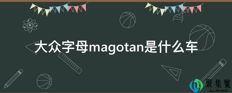 详细阅读:群众字母magotan是什么车 群众字母magotan是什么车