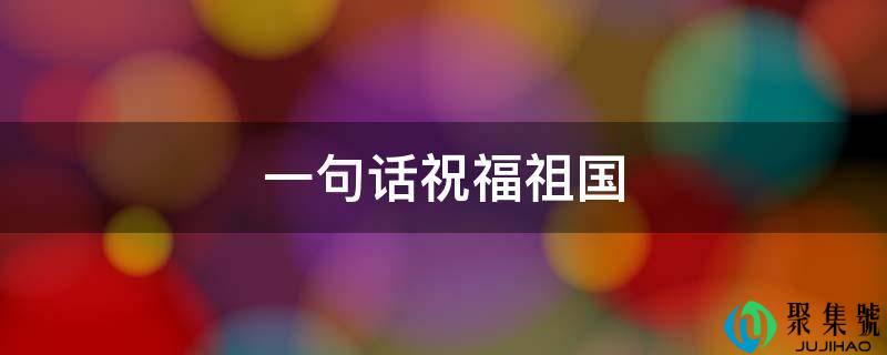 一句话祝愿祖国