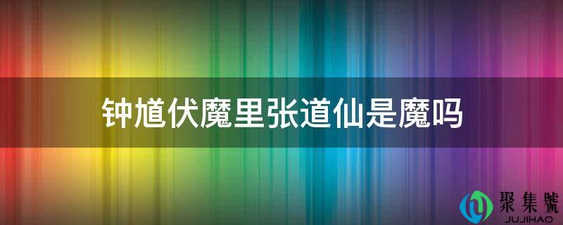 详细阅读:钟馗伏魔里张道仙是魔吗 钟馗伏魔里张道仙是魔吗