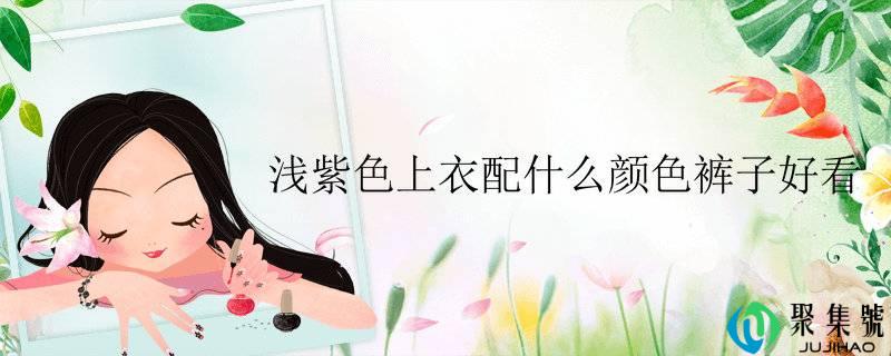 浅紫色上衣配什么颜色裤子都雅