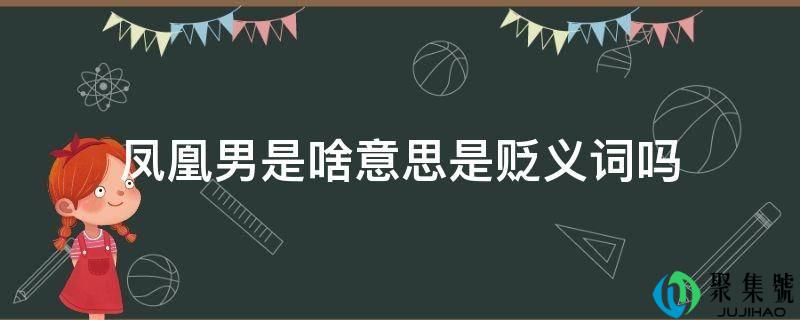 详细阅读:凤凰男是啥意思是贬义词吗 凤凰男是啥意思是贬义词吗