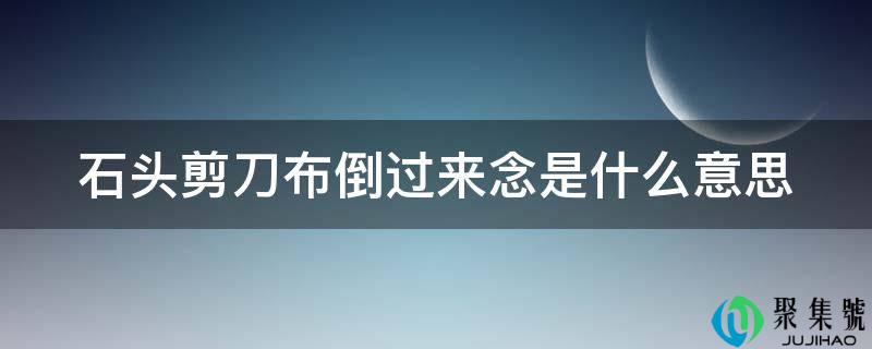 详细阅读:石头剪刀布倒过来念是什么意思 石头剪刀布倒过来念是什么意思