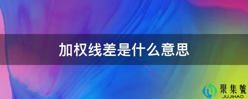 详细阅读:加权线差是什么意思 加权线差是什么意思