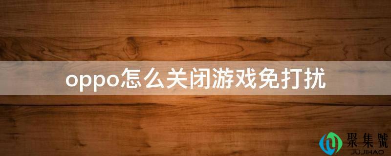 详细阅读:oppo怎么封闭游戏免打搅 oppo怎么封闭游戏免打搅
