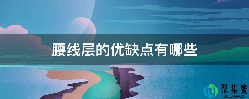 详细阅读:腰线层的优缺点有哪些 腰线层的优缺点有哪些