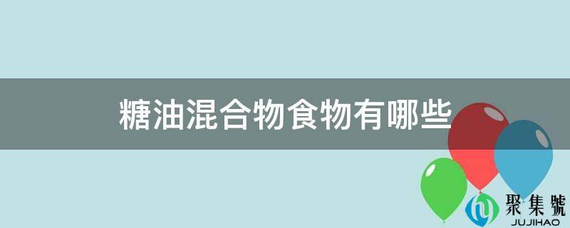 糖油混合物食物有哪些
