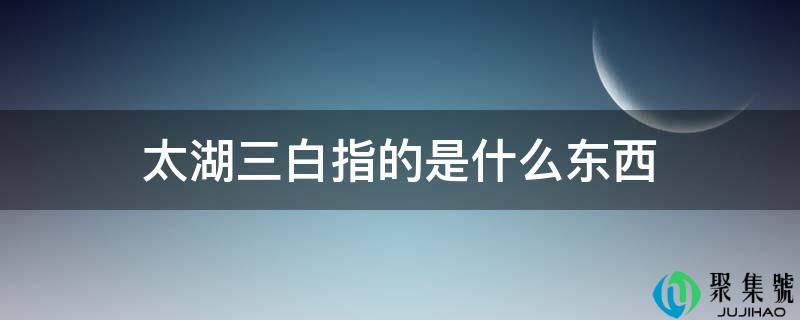 太湖三白指的是什么东西