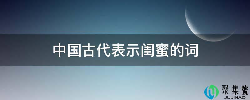 中国古代表示闺蜜的词