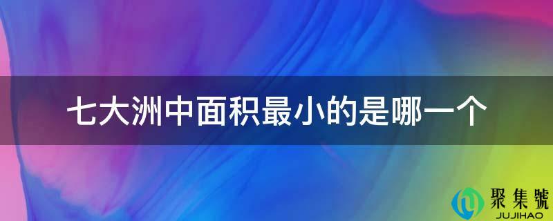 七大洲中面积最小的是哪一个