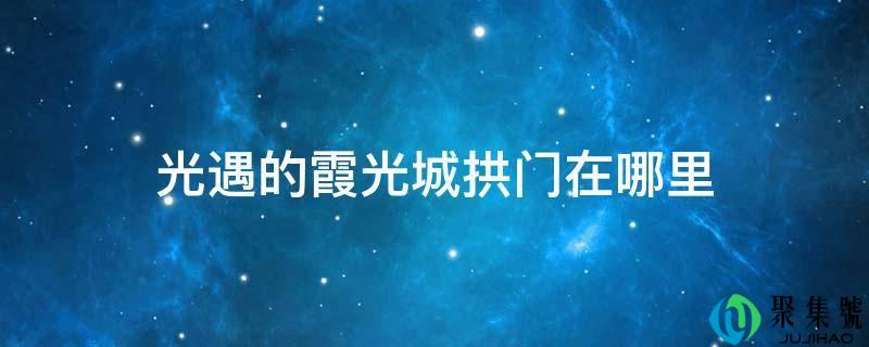 光遇的霞光城拱门在哪里