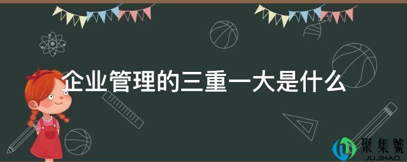 企业管理的三重一大是什么