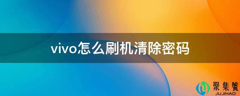 vivo怎么刷机清除密码