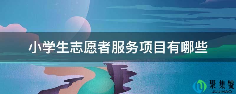 小学生志愿者服务项目有哪些