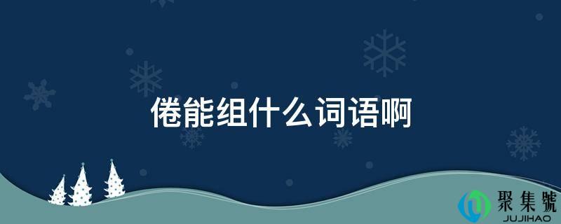 倦能组什么词语啊