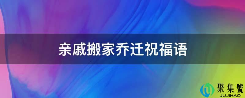 亲戚搬家乔迁祝福语