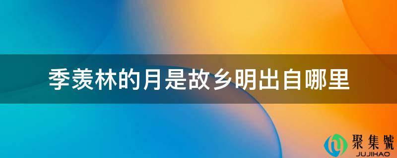 季羡林的月是故乡明出自哪里