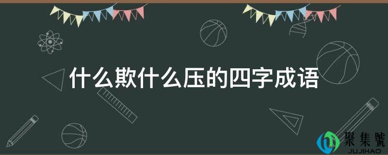 什么欺什么压的四字成语