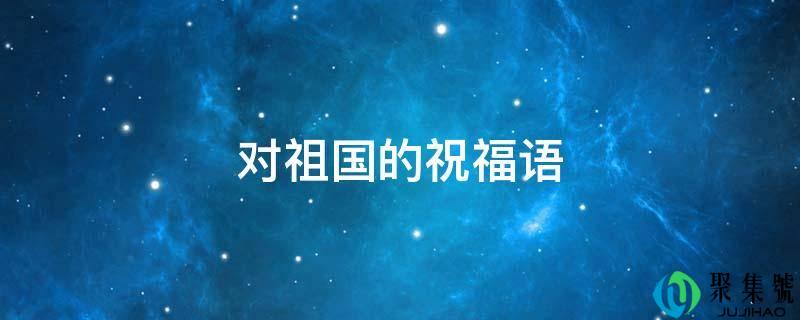 对祖国的祝福语