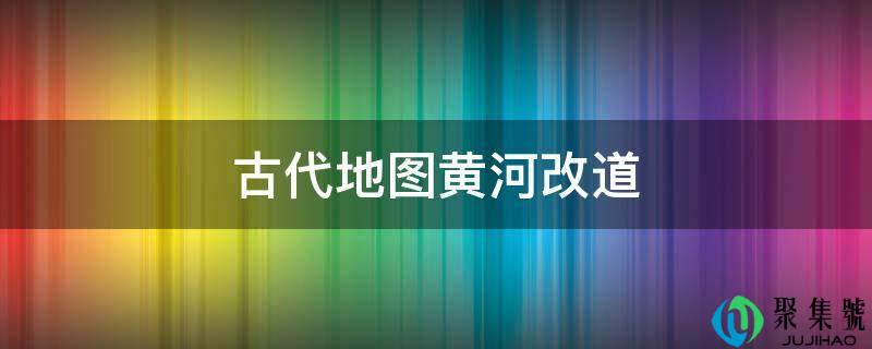 古代地图黄河改道