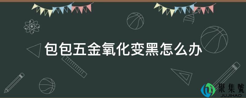 包包五金氧化变黑怎么办