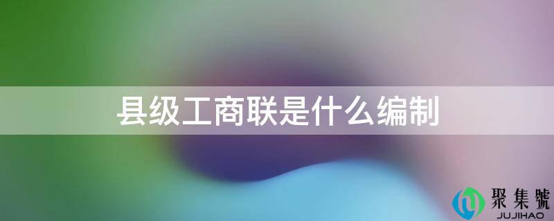 县级工商联是什么编制