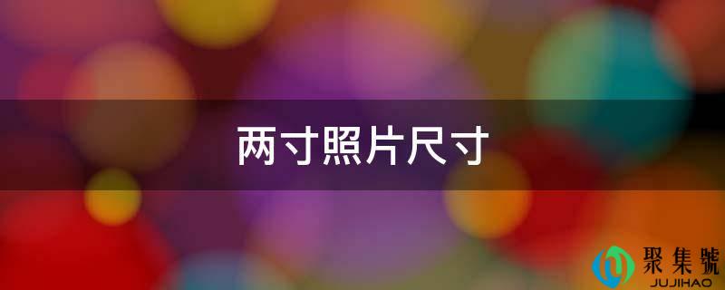 详细阅读:两寸照片尺寸 两寸照片尺寸