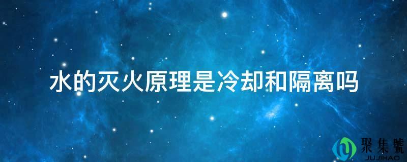 水的灭火原理是冷却和隔离吗