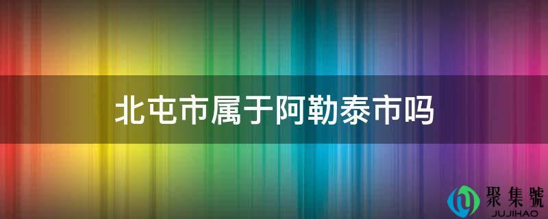 北屯市属于阿勒泰市吗
