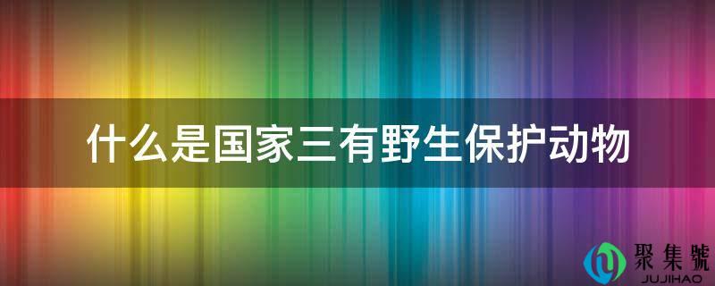 什么是国家三有野生保护动物