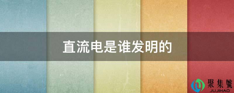 直流电是谁发明的