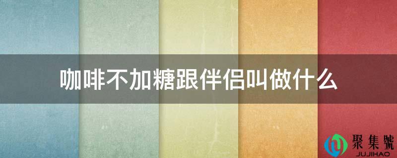 咖啡不加糖跟伴侣叫做什么