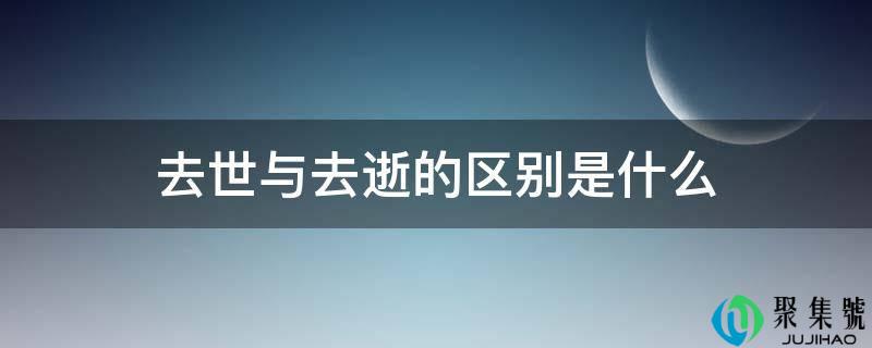 去世与去逝的区别是什么