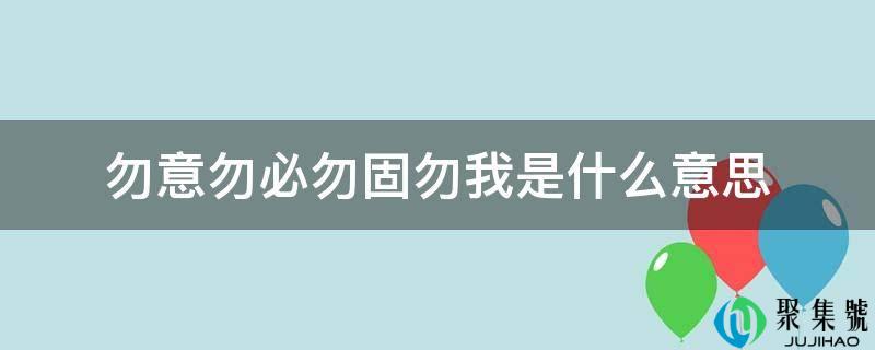 勿意勿必勿固勿我是什么意思